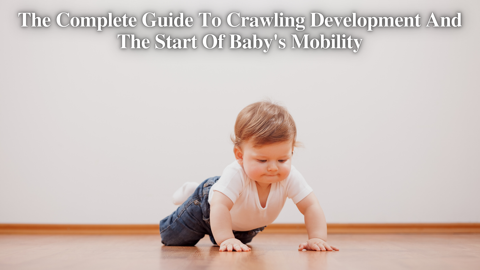 The Complete Guide To Crawling Development And The Start Of Baby's Mobility